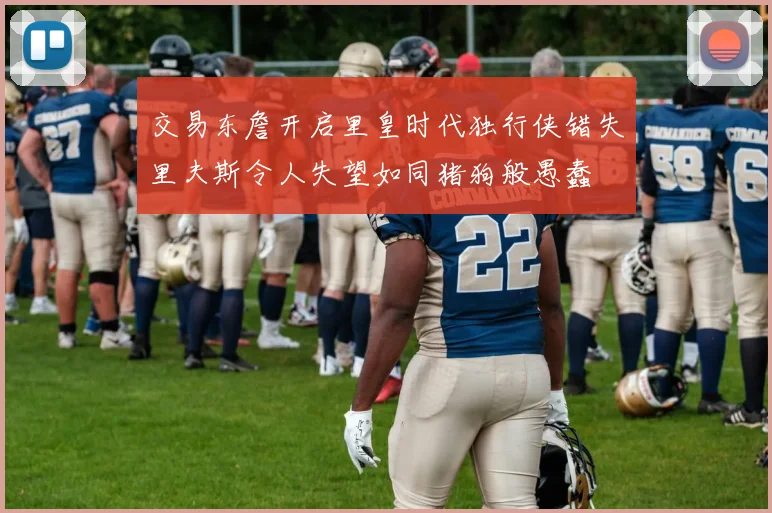交易东詹开启里皇时代独行侠错失里夫斯令人失望如同猪狗般愚蠢