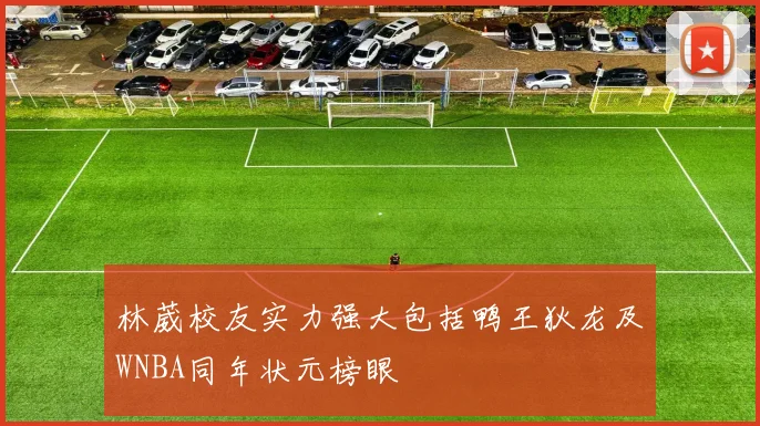 林葳校友实力强大包括鸭王狄龙及WNBA同年状元榜眼