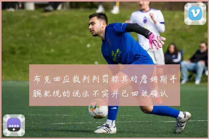 布克回应裁判判罚称其对詹姆斯手腕犯规的说法不实并已回放确认
