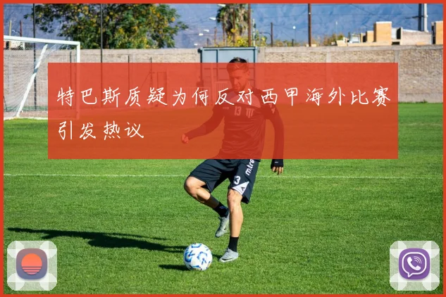 特巴斯质疑为何反对西甲海外比赛引发热议