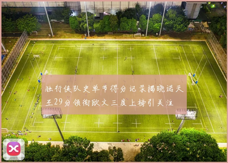 独行侠队史单节得分记录揭晓诺天王29分领衔欧文三度上榜引关注