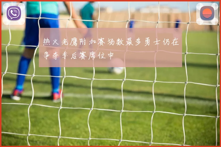 热火老鹰附加赛场数最多勇士仍在争夺季后赛席位中
