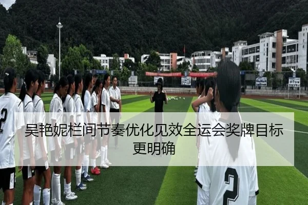 吴艳妮栏间节奏优化见效全运会奖牌目标更明确